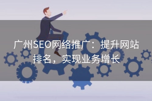 广州SEO网络推广：提升网站排名，实现业务增长
