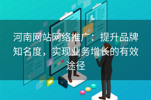 河南网站网络推广：提升品牌知名度，实现业务增长的有效途径