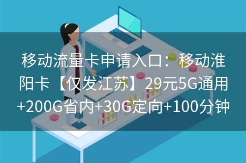 移动流量卡申请入口:移动淮阳卡【仅发江苏】29元5G通用+200G省内+30G定向+100分钟 移动流量卡申请入口:移动淮阳卡【仅发江苏】29元5G通用+200G省内+30G定向+100分钟